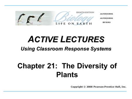 A CTIVE L ECTURES Using Classroom Response Systems Copyright © 2008 Pearson Prentice Hall, Inc. Chapter 21: The Diversity of Plants.