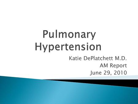 Katie DePlatchett M.D. AM Report June 29, 2010.  Elevated Pulmonary Artery pressure  Secondary R Ventricular failure  Mean Pulm Artery Pressure of.