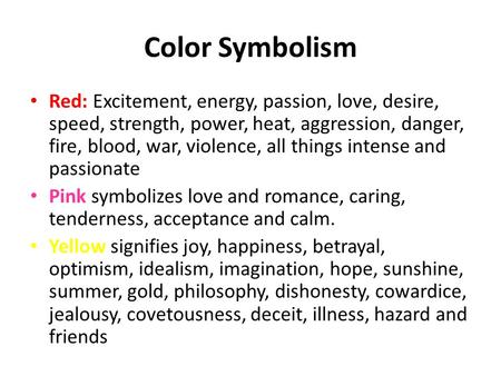 Color Symbolism Red: Excitement, energy, passion, love, desire, speed, strength, power, heat, aggression, danger, fire, blood, war, violence, all things.