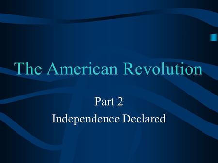 The American Revolution Part 2 Independence Declared.