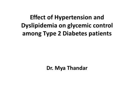 Effect of Hypertension and Dyslipidemia on glycemic control among Type 2 Diabetes patients Dr. Mya Thandar.