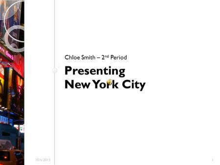 Presenting New York City Chloe Smith – 2 nd Period 10/6/20131.