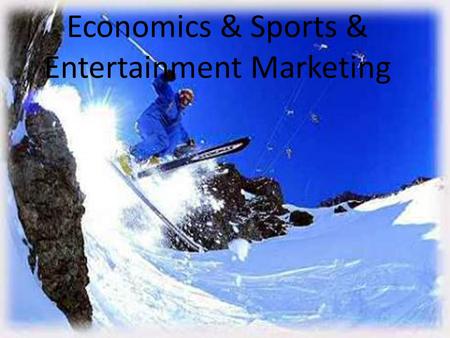 Economics & Sports & Entertainment Marketing. What is economics? Study of the choices and decisions that affect making, distributing and using goods and.