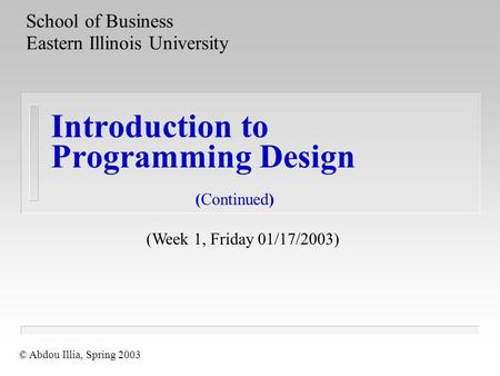 Introduction to Programming Design School of Business Eastern Illinois University © Abdou Illia, Spring 2003 (Week 1, Friday 01/17/2003) (Continued)