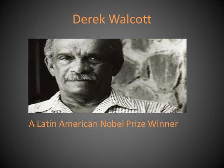 Derek Walcott A Latin American Nobel Prize Winner.