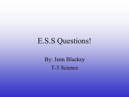 E.S.S Questions! By: Jenn Blackey T-5 Science. ESS 1.1.1  v/edu/water cycle.htmlhttp://ga.water.usgs.go v/edu/water cycle.html.