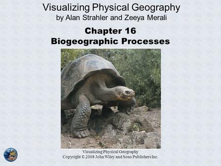Visualizing Physical Geography Copyright © 2008 John Wiley and Sons Publishers Inc. Chapter 16 Biogeographic Processes Visualizing Physical Geography by.