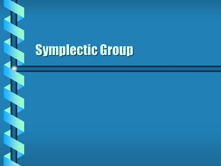 Symplectic Group.  The orthogonal groups were based on a symmetric metric. Symmetric matrices Determinant of 1  An antisymmetric metric can also exist.