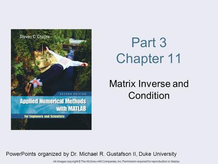 Part 3 Chapter 11 Matrix Inverse and Condition PowerPoints organized by Dr. Michael R. Gustafson II, Duke University All images copyright © The McGraw-Hill.