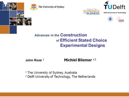 1 Advances in the Construction of Efficient Stated Choice Experimental Designs John Rose 1 Michiel Bliemer 1,2 1 The University of Sydney, Australia 2.