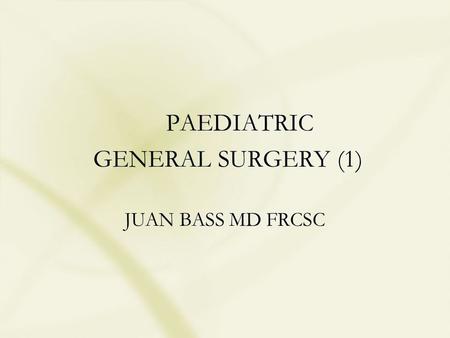PAEDIATRIC GENERAL SURGERY (1) JUAN BASS MD FRCSC.