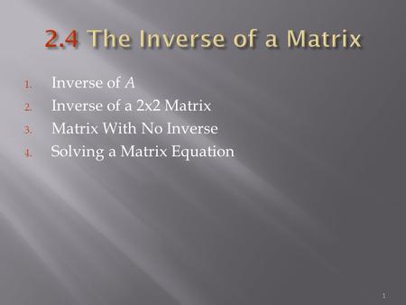 1. Inverse of A 2. Inverse of a 2x2 Matrix 3. Matrix With No Inverse 4. Solving a Matrix Equation 1.