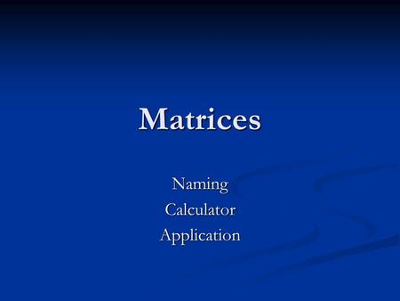 Matrices NamingCalculatorApplication. Making & Naming a Matrix Matrix A.