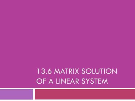 13.6 MATRIX SOLUTION OF A LINEAR SYSTEM.  Examine the matrix equation below.  How would you solve for X?  In order to solve this type of equation,