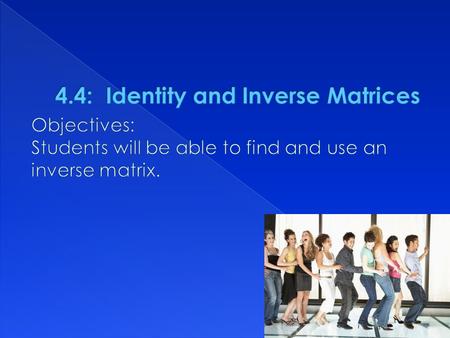  1 is the multiplicative identify for real #’s : 1· a=a and a· 1 = a  For matrices n X n, the identity matrix has 1’s on its main diagonals and 0’s.