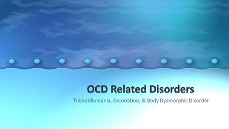 Trichotillomania, Excoriation, & Body Dysmorphic Disorder.