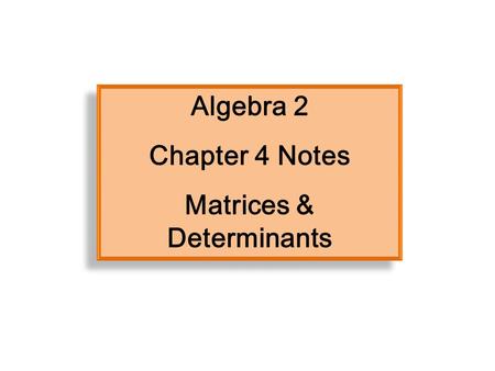 Algebra 2 Chapter 4 Notes Matrices & Determinants Algebra 2 Chapter 4 Notes Matrices & Determinants.