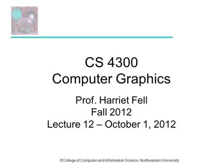 ©College of Computer and Information Science, Northeastern University CS 4300 Computer Graphics Prof. Harriet Fell Fall 2012 Lecture 12 – October 1, 2012.