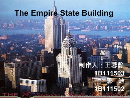 The Empire State Building 制作人：王蓉静 1B111503 郭 迪 1B111502.