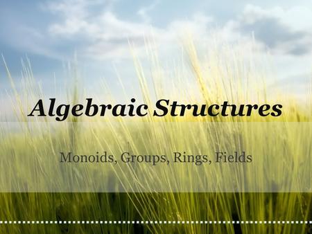 Monoids, Groups, Rings, Fields