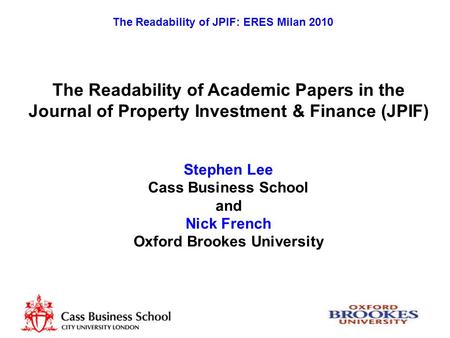 The Readability of JPIF: ERES Milan 2010 The Readability of Academic Papers in the Journal of Property Investment & Finance (JPIF) Stephen Lee Cass Business.