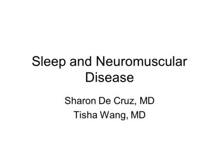 Sleep and Neuromuscular Disease Sharon De Cruz, MD Tisha Wang, MD.