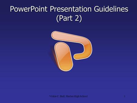 PowerPoint Presentation Guidelines (Part 2) 1Vickie C. Ball, Harlan High School.