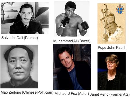 Salvador Dali (Painter) Mao Zedong (Chinese Politician) Michael J Fox (Actor) Pope John Paul II Muhammad Ali (Boxer) Janet Reno (Former AG)