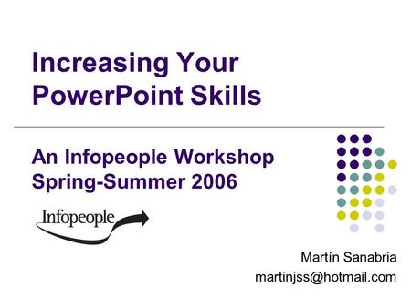 Increasing Your PowerPoint Skills An Infopeople Workshop Spring-Summer 2006 Martín Sanabria