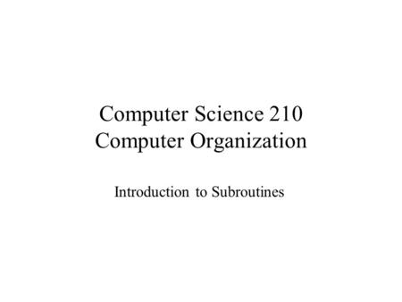 Computer Science 210 Computer Organization Introduction to Subroutines.