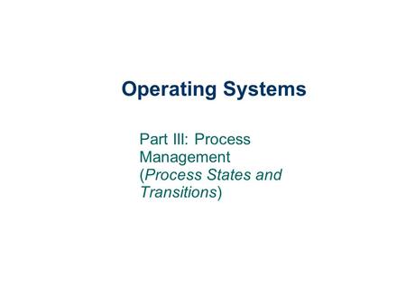 Operating Systems Part III: Process Management (Process States and Transitions)