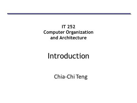 IT 252 Computer Organization and Architecture Introduction Chia-Chi Teng.