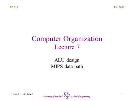 Fall 2006 1 EE 333 Lillevik 333f06-l7 University of Portland School of Engineering Computer Organization Lecture 7 ALU design MIPS data path.