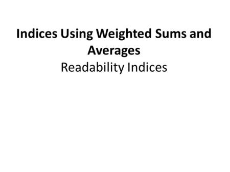 Indices Using Weighted Sums and Averages Readability Indices.
