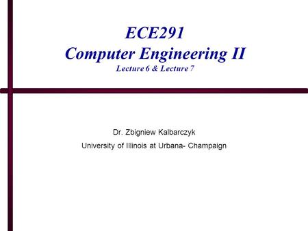 ECE291 Computer Engineering II Lecture 6 & Lecture 7 Dr. Zbigniew Kalbarczyk University of Illinois at Urbana- Champaign.
