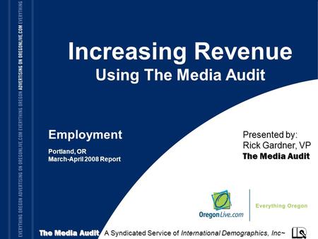 TITLE OF PRESENTATION Increasing Revenue Using The Media Audit Portland, OR March-April 2008 Report The Media Audit A Syndicated Service of International.