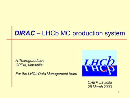 1 DIRAC – LHCb MC production system A.Tsaregorodtsev, CPPM, Marseille For the LHCb Data Management team CHEP, La Jolla 25 March 2003.