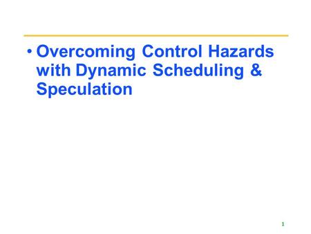 1 Overcoming Control Hazards with Dynamic Scheduling & Speculation.