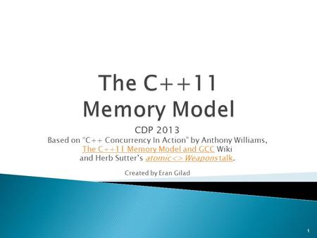 CDP 2013 Based on “C++ Concurrency In Action” by Anthony Williams, The C++11 Memory Model and GCCThe C++11 Memory Model and GCC Wiki and Herb Sutter’s.