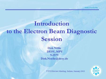 TESLA Test Facility TTF II Review Meeting, Salzau, January 2003 Introduction to the Electron Beam Diagnostic Session Dirk Nölle DESY, MPY 9-2579