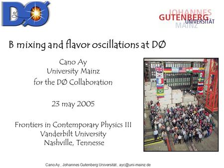 Cano Ay, Johannes Gutenberg Universität, B mixing and flavor oscillations at DØ Cano Ay University Mainz for the DØ Collaboration 23 may.