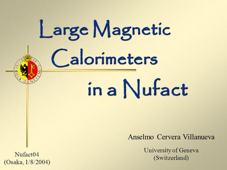Large Magnetic Calorimeters Anselmo Cervera Villanueva University of Geneva (Switzerland) in a Nufact Nufact04 (Osaka, 1/8/2004)