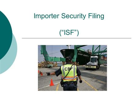 Importer Security Filing (“ISF”).  Required by § 203 of SAFE Port Act of 2006  Also known as “10 + 2”  Consists of 10 pieces of information filed by.