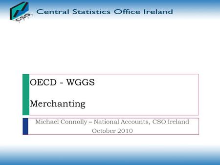 OECD - WGGS Merchanting Michael Connolly – National Accounts, CSO Ireland October 2010.