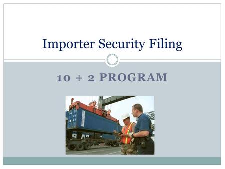10 + 2 PROGRAM Importer Security Filing. 10 Additional Elements 1. Seller name and address 2. Consolidator name and address 3. Container stuffing location.