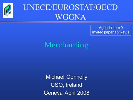 Merchanting Michael Connolly CSO, Ireland Geneva April 2008 UNECE/EUROSTAT/OECD WGGNA Agenda item 9 Invited paper 15/Rev.1.
