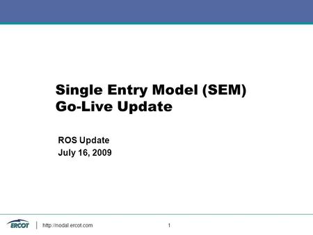 1 Single Entry Model (SEM) Go-Live Update ROS Update July 16, 2009.