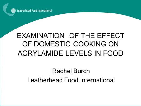 EXAMINATION OF THE EFFECT OF DOMESTIC COOKING ON ACRYLAMIDE LEVELS IN FOOD Rachel Burch Leatherhead Food International.