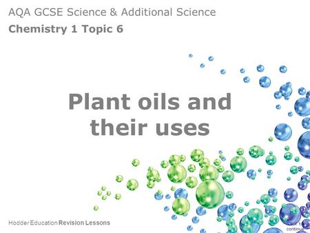 AQA GCSE Science & Additional Science Chemistry 1 Topic 6 Hodder Education Revision Lessons Plant oils and their uses Click to continue.