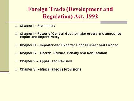 Foreign Trade (Development and Regulation) Act, 1992  Chapter I - Preliminary  Chapter II- Power of Central Govt to make orders and announce Export and.